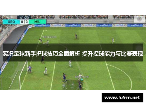 实况足球新手护球技巧全面解析 提升控球能力与比赛表现